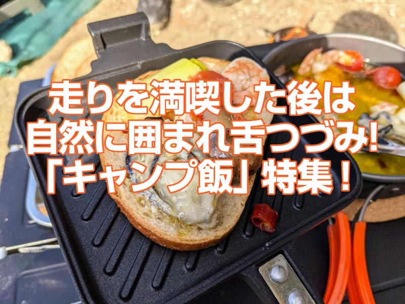 「キャンプ飯」特集！走りを満喫した後は、自然に囲まれ舌つづみ！