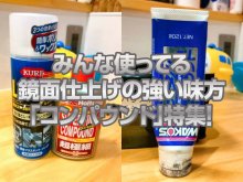 みんな使ってる鏡面仕上げの強い味方「コンパウンド」特集！