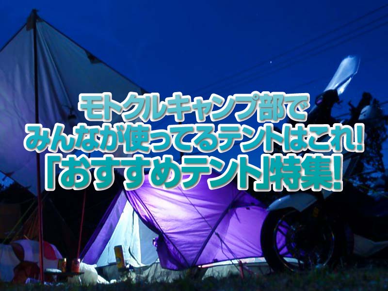 おすすめテント」特集！モトクルキャンプ部でみんなが使ってるテントは