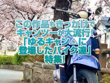 「ゆるキャン△に登場したバイク達 」特集！この作品もきっかけにキャンツーが大流行でしたね！