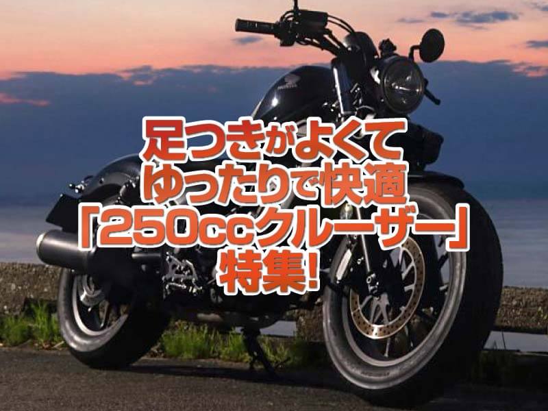 「250ccクルーザー」特集！大柄なボディで足つきがよくてゆったり快適にツーリングに最適！