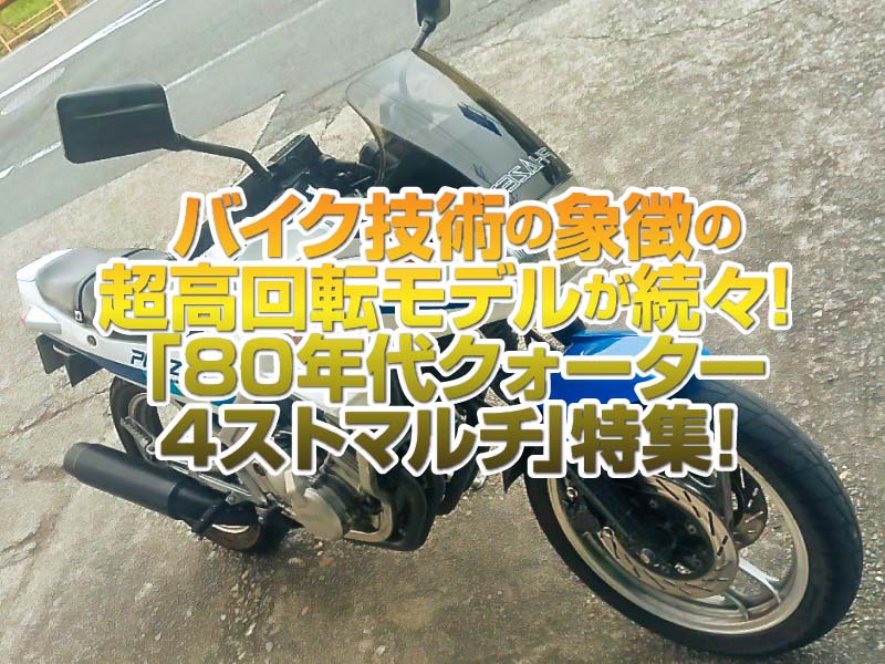 ///「80年代クォーター4ストマルチ」特集！ バイク技術の象徴と言える超高回転エンジン搭載車が続々登場！