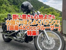 「国産400㏄クルーザー」特集！扱い易さ＆心地よさ＆力強さを兼ね備えほどよくバランス！